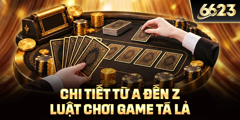 Chi tiết từ A đến Z luật chơi game tá lả 