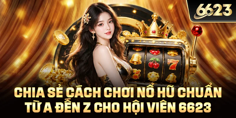 Chia Sẻ Cách Chơi Nổ Hũ Chuẩn Từ A Đến Z Cho Hội Viên 6623