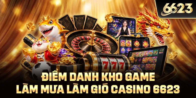 Điểm danh kho game làm mưa làm gió casino 6623