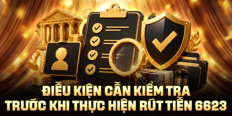 Điều kiện cần kiểm tra trước khi thực hiện rút tiền 6623