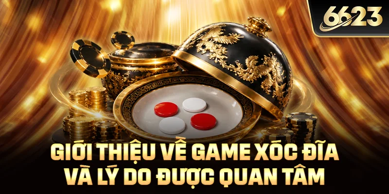 Giới thiệu về game xóc đĩa và lý do được quan tâm