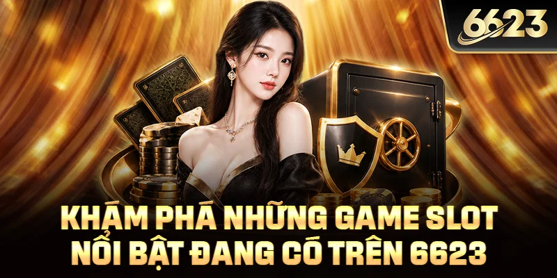 Khám phá những game slot nổi bật đang có trên 6623