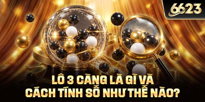Lô 3 càng là gì và cách tính số như thế nào?