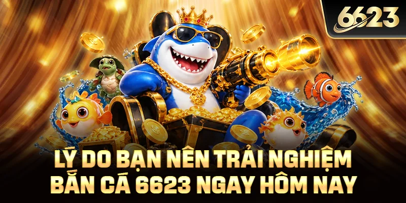 Lý do bạn nên trải nghiệm bắn cá 6623 ngay hôm nay