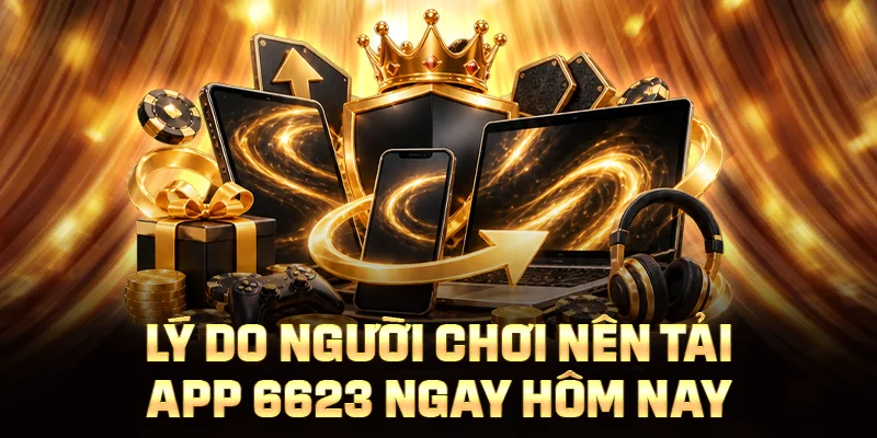 Lý do người chơi nên tải app 6623 ngay hôm nay