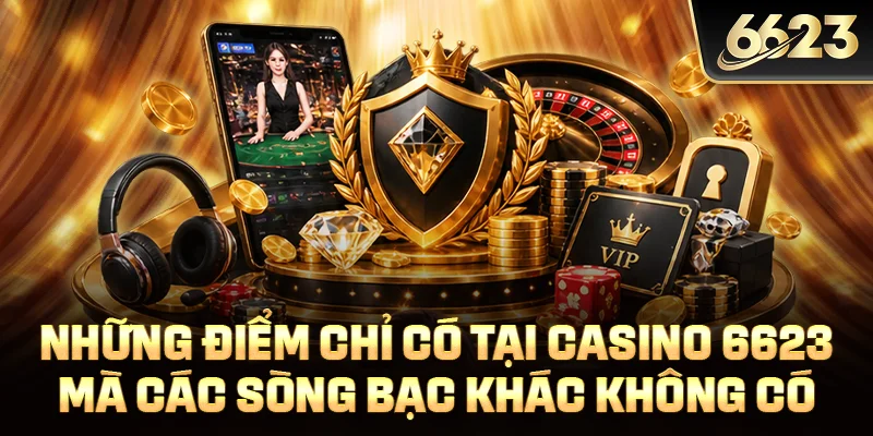 Những điểm chỉ có tại casino 6623 mà các sòng bạc khác không có