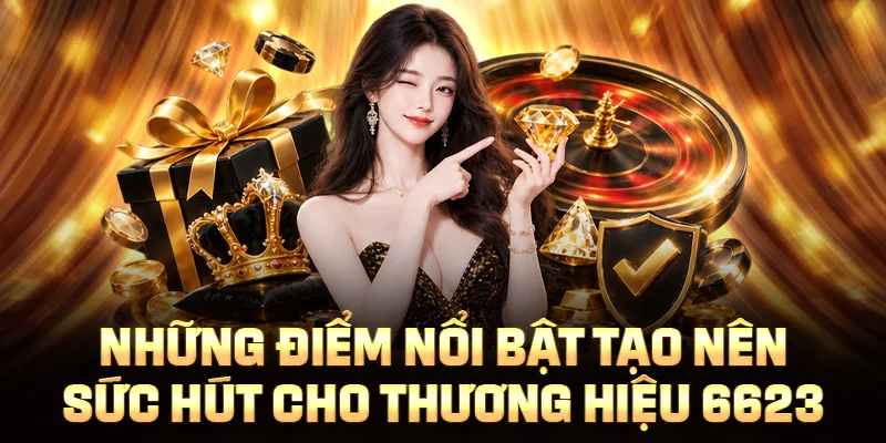 Những điểm nổi bật tạo nên sức hút cho thương hiệu 6623