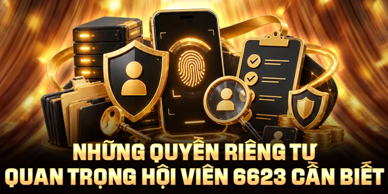 Những quyền riêng tư quan trọng hội viên 6623 cần biết