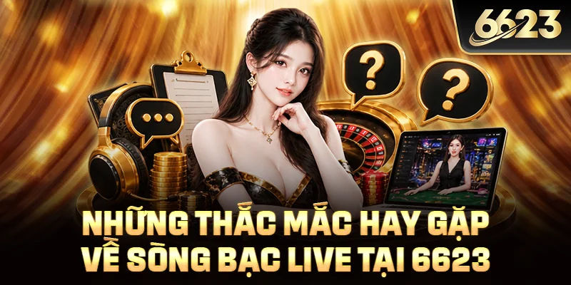 Những thắc mắc hay gặp về sòng bạc live tại 6623