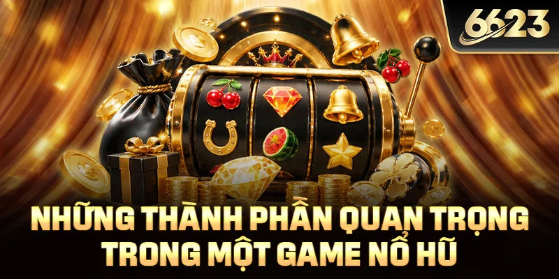 Những thành phần quan trọng trong một game nổ hũ