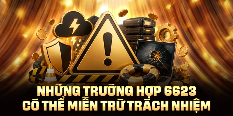 Những trường hợp 6623 có thể miễn trừ trách nhiệm