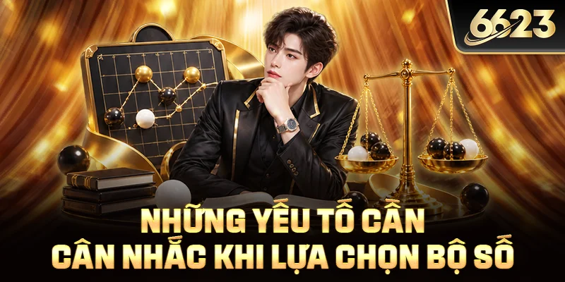 Những yếu tố cần cân nhắc khi lựa chọn bộ số