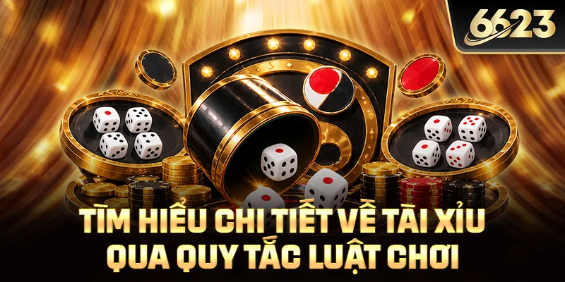 Tìm hiểu chi tiết về tài xỉu qua quy tắc luật chơi