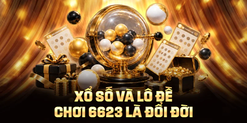 Xổ số và lô đề chơi 6623 là đổi đời