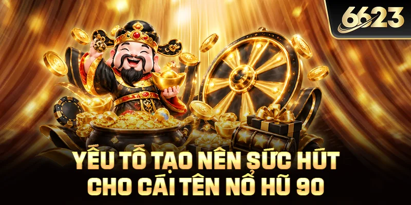 Yếu tố tạo nên sức hút cho cái tên Nổ hũ 90
